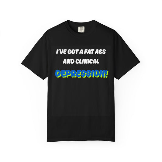 Humorous Unisex T-Shirt - "I've Got a Fat Ass and Clinical Depression"